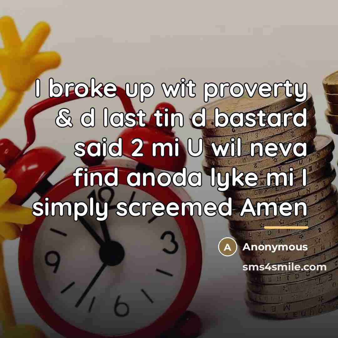 “I broke up wit proverty & d last tin d…” quote by Anonymous