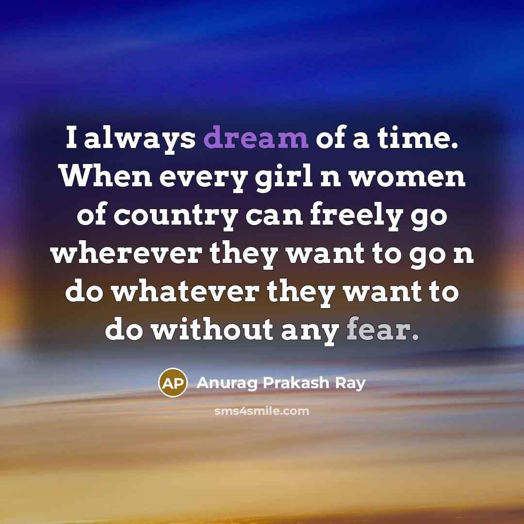 “I always dream of a time. When every girl n…” quote by Anurag Prakash Ray