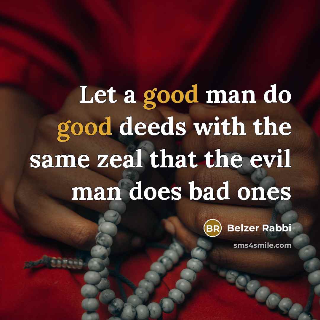“Let a good man do good deeds with the same zeal that the evil man does bad ones” quote by Belzer Rabbi