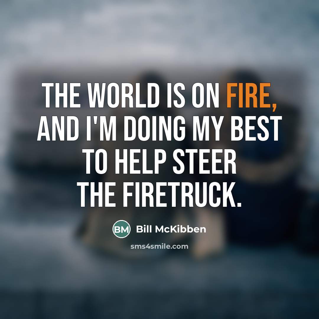 “The world is on fire, and I'm doing my best…” quote by Bill McKibben