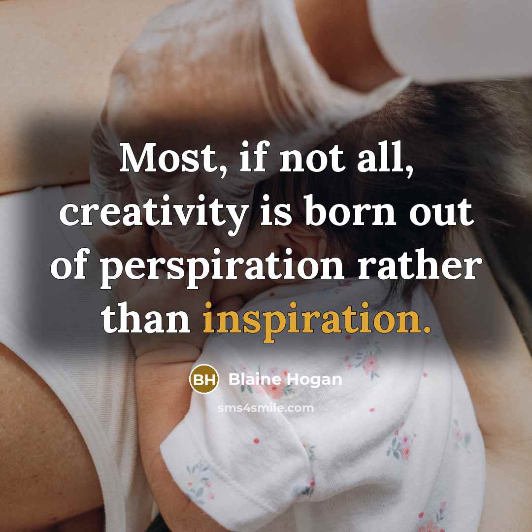 “Most, if not all, creativity is born out of perspiration…” quote by Blaine Hogan