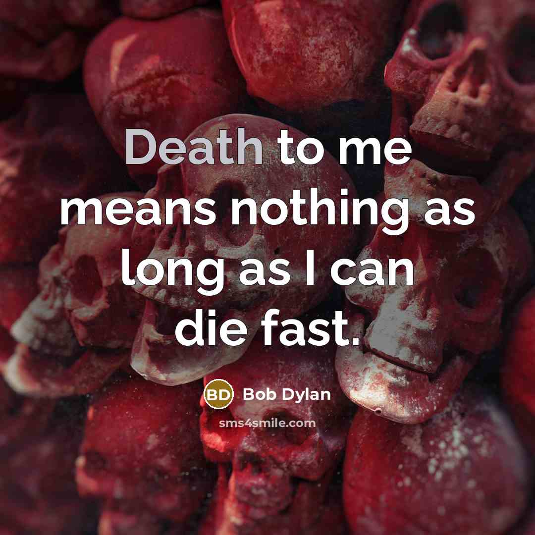 “Death to me means nothing as long as I can…” quote by Bob Dylan