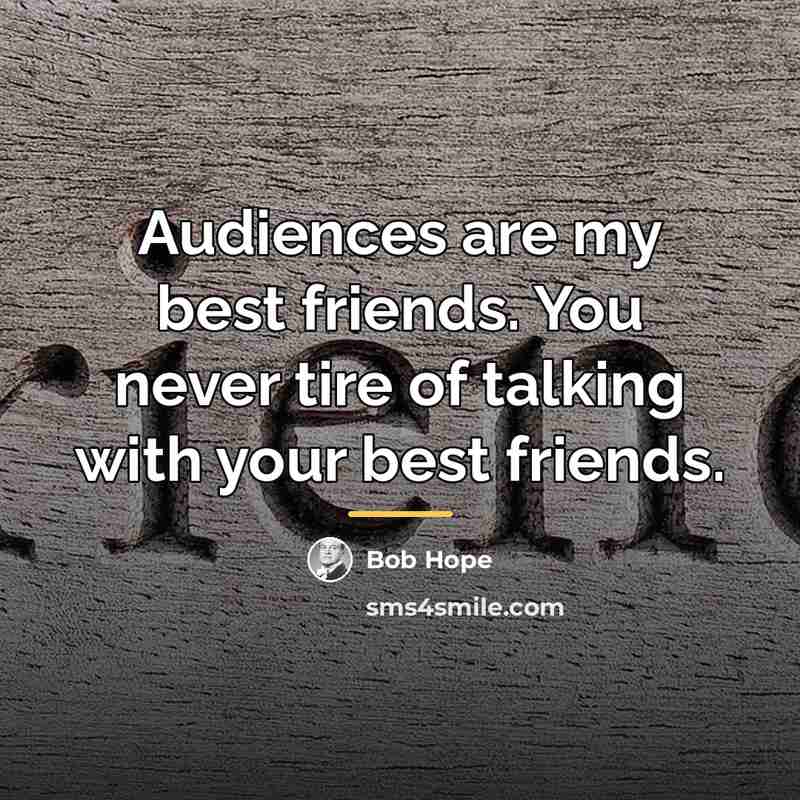 “Audiences are my best friends. You never tire of talking…” quote by Bob Hope