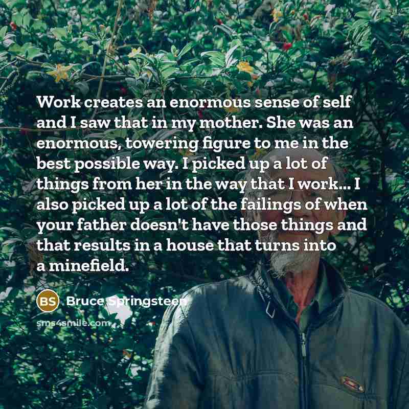 “Work creates an enormous sense of self and I saw…” quote by Bruce Springsteen