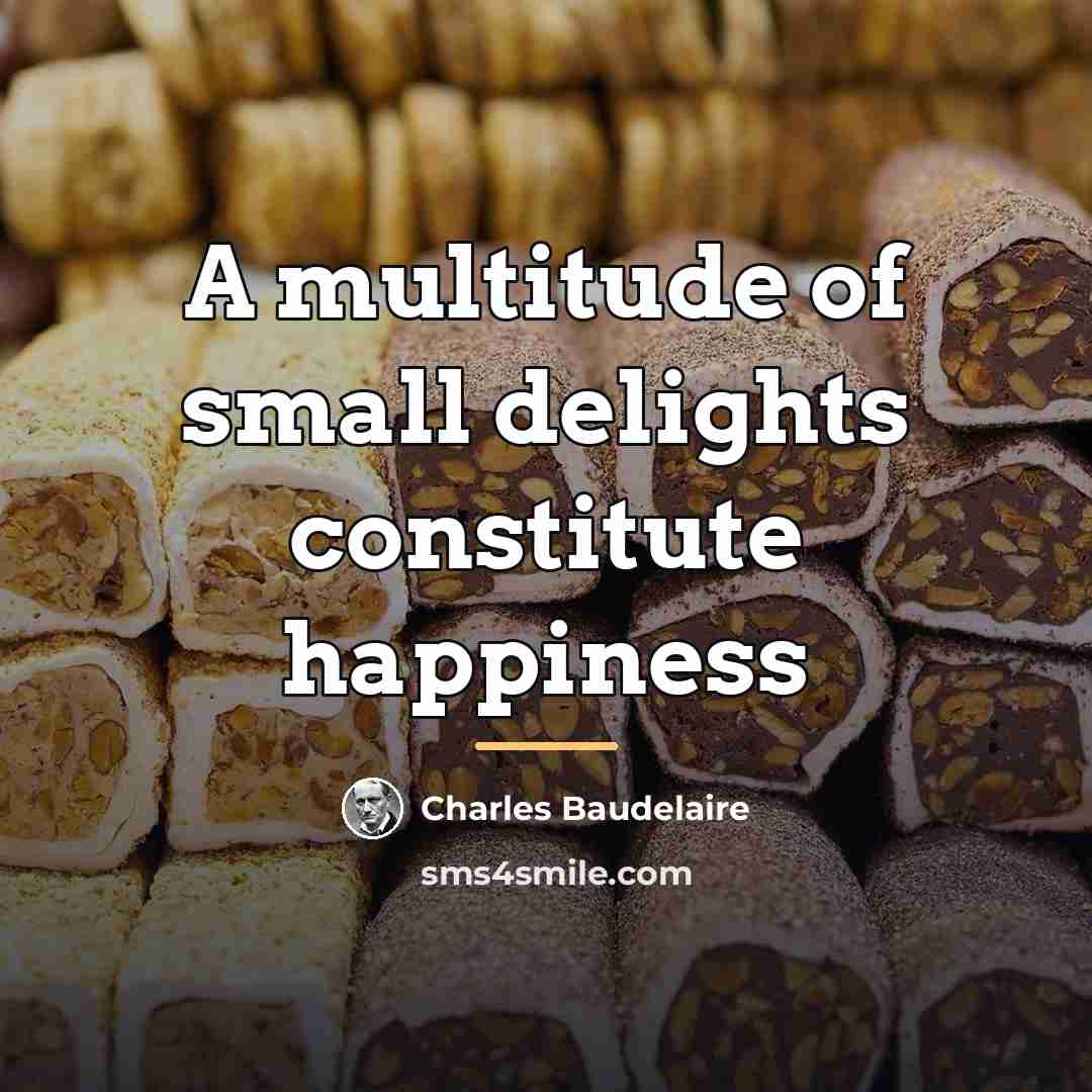 “A multitude of small delights constitute happiness…” quote by Charles Baudelaire