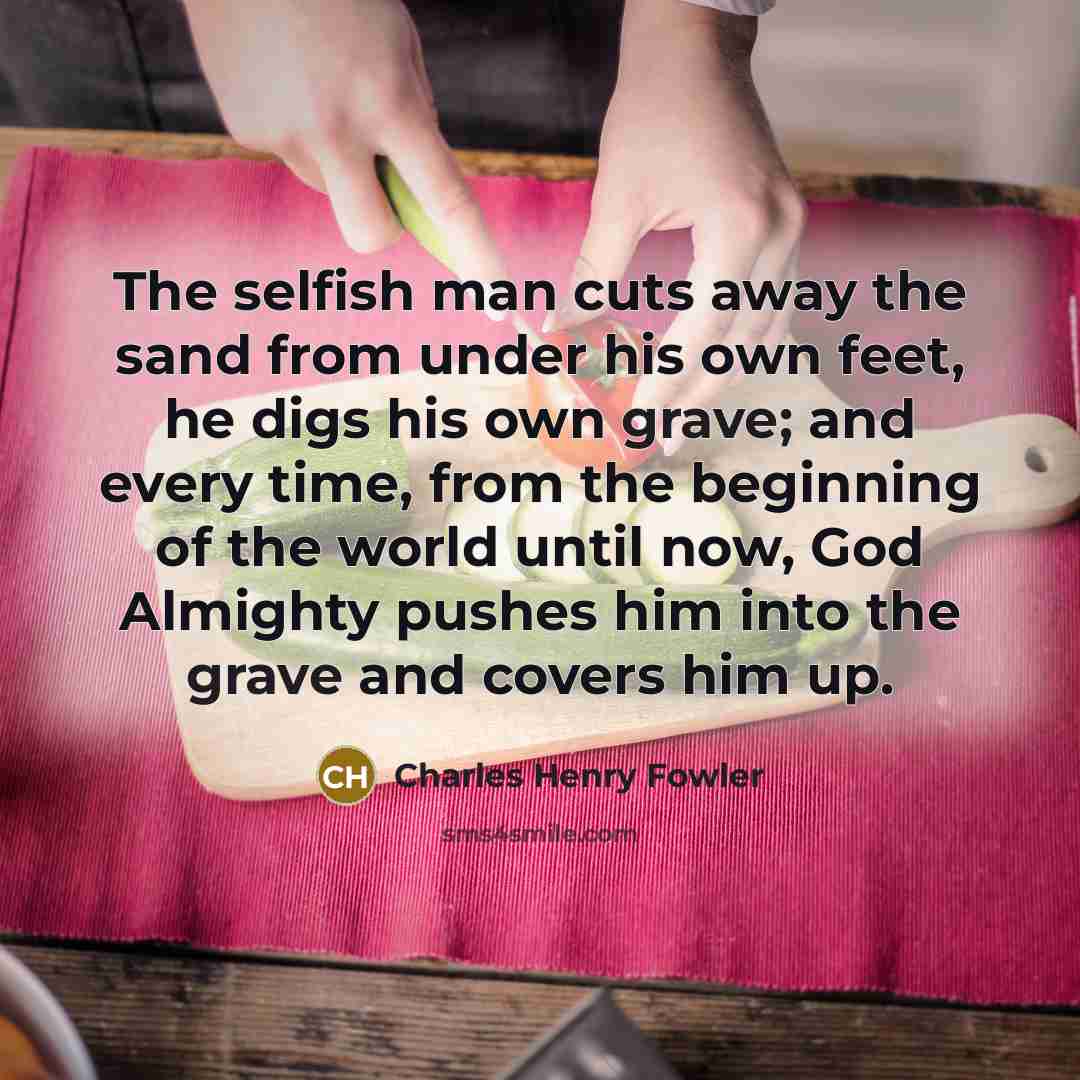“The selfish man cuts away the sand from under his…” quote by Charles Henry Fowler