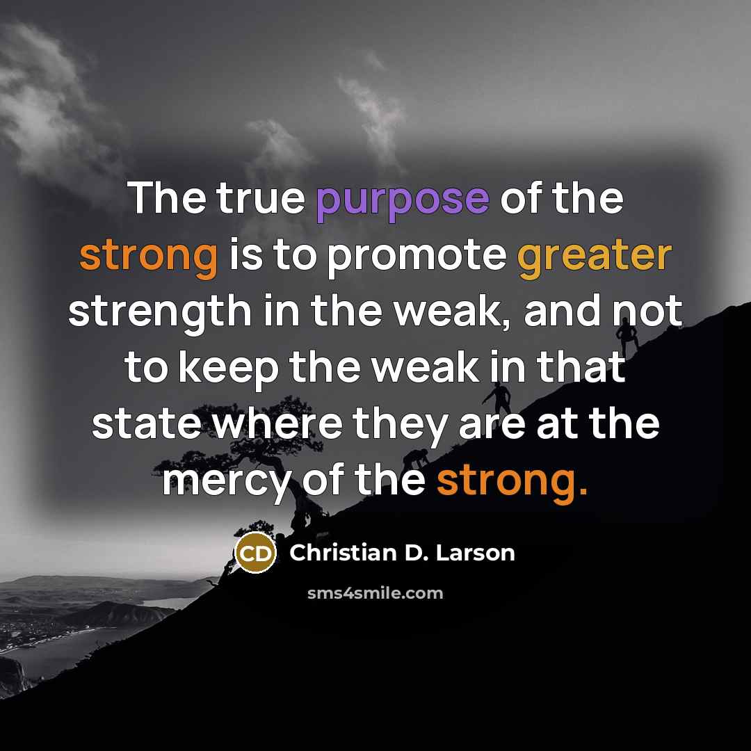 “The true purpose of the strong is to promote greater…” quote by Christian D. Larson
