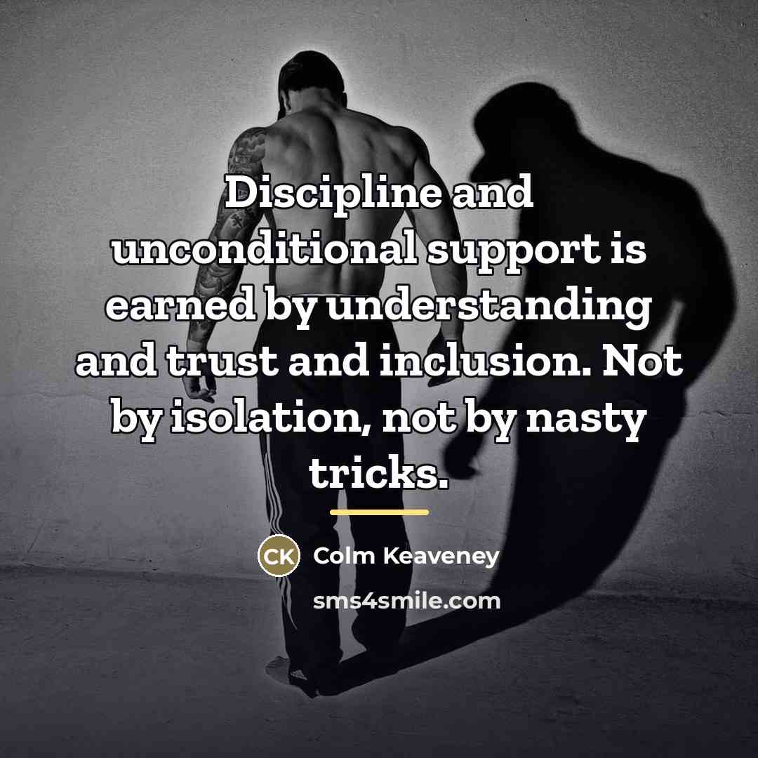 “Discipline and unconditional support is earned by understanding and trust…” quote by Colm Keaveney