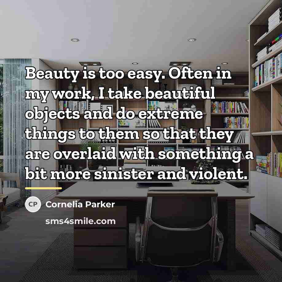 “Beauty is too easy. Often in my work, I take…” quote by Cornelia Parker