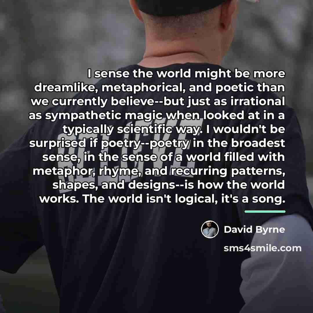“I sense the world might be more dreamlike, metaphorical, and…” quote by David Byrne