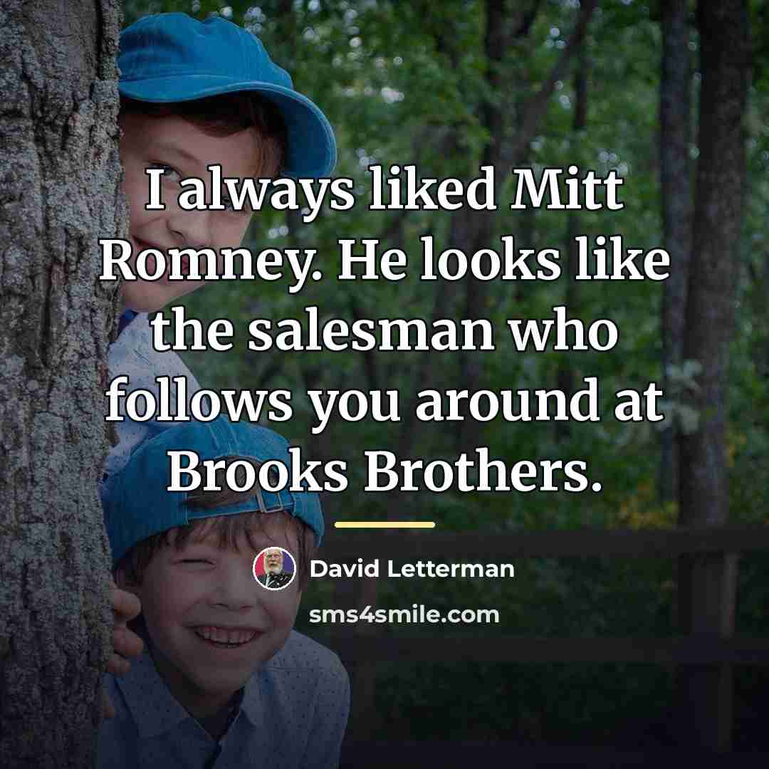 “I always liked Mitt Romney. He looks like the salesman…” quote by David Letterman