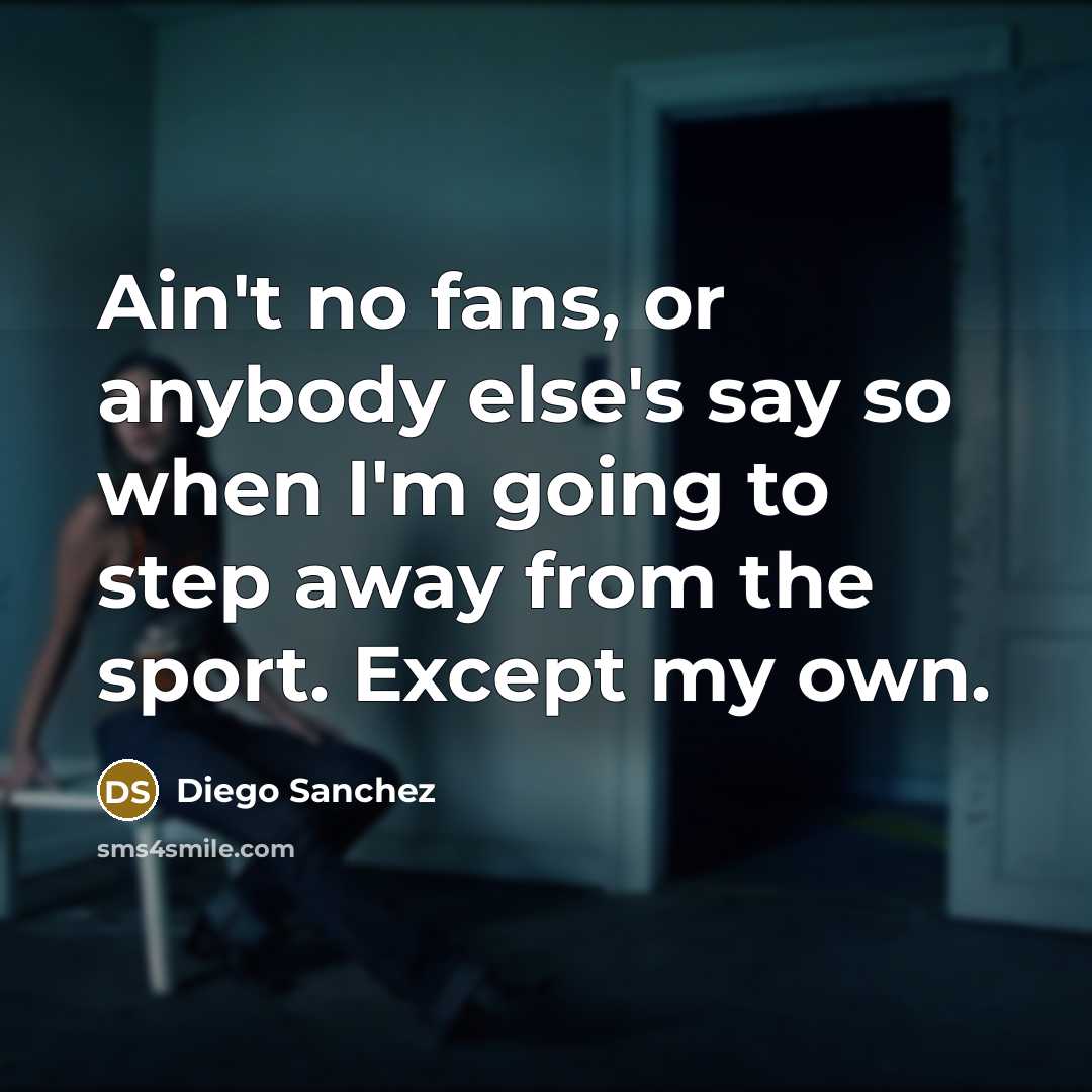 “Ain't no fans, or anybody else's say so when I'm…” quote by Diego Sanchez
