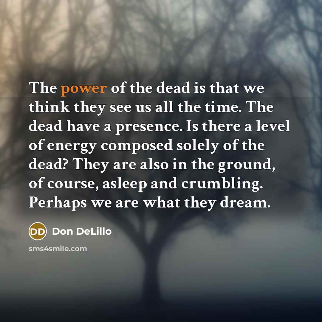 “The power of the dead is that we think they…” quote by Don DeLillo