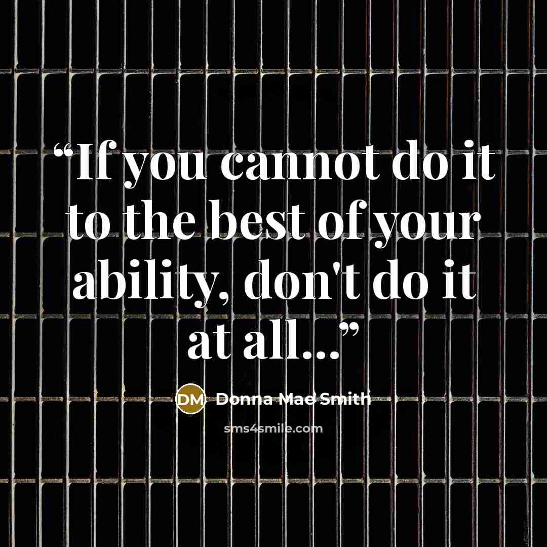 “If you cannot do it to the best of your ability, don't do it at all...” quote by Donna Mae Smith