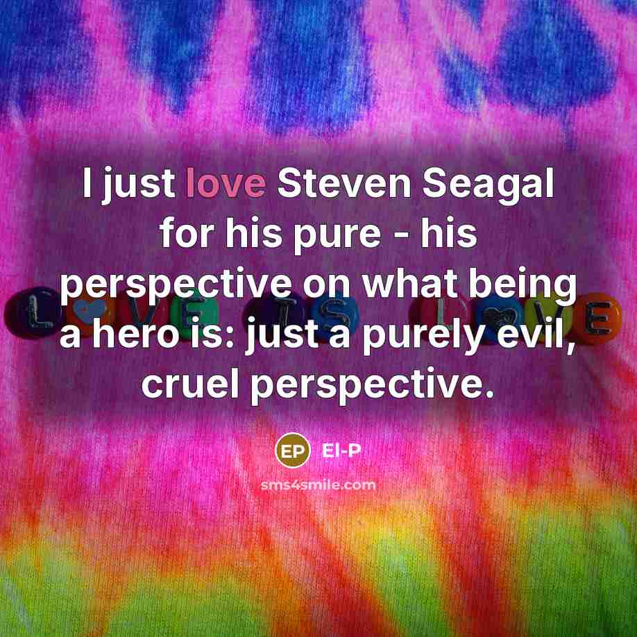 “I just love Steven Seagal for his pure - his…” quote by El-P