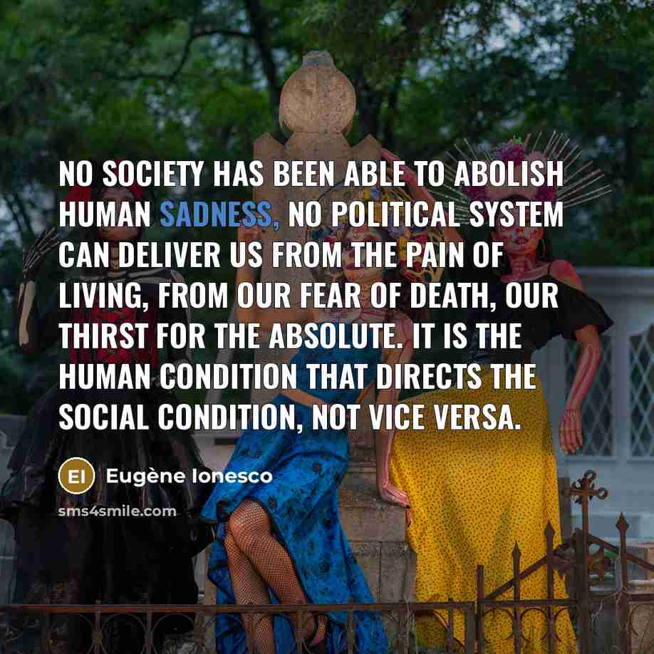 “No society has been able to abolish human sadness, no…” quote by Eugene Ionesco