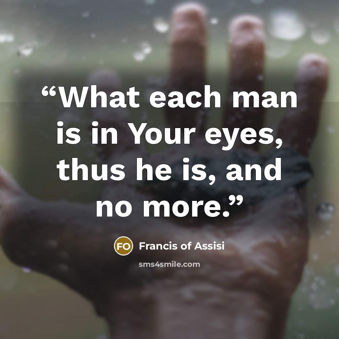 “What each man is in Your eyes, thus he is, and no more.” quote by Francis of Assisi