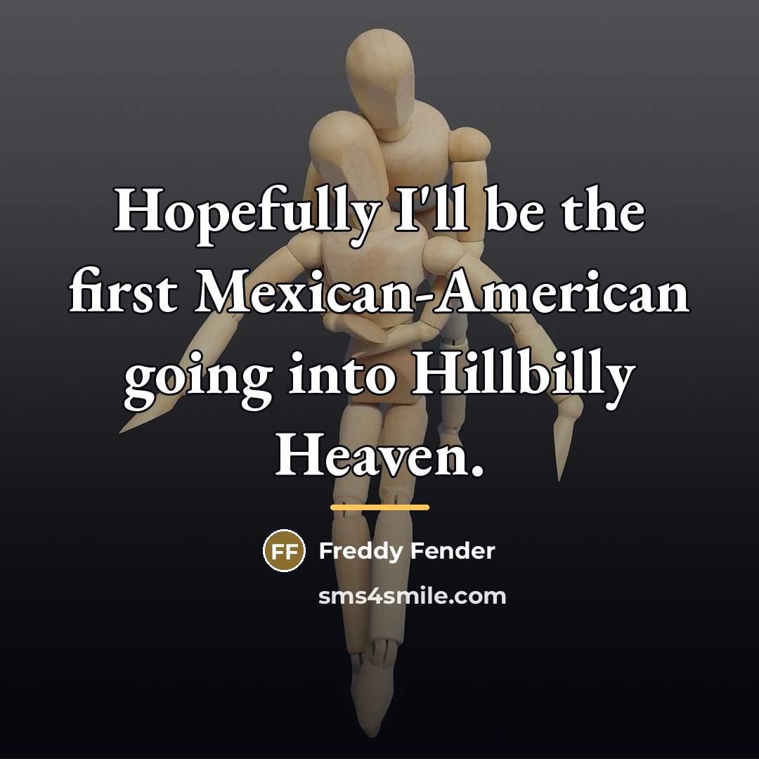 “Hopefully I'll be the first Mexican-American going into Hillbilly Heaven.…” quote by Freddy Fender