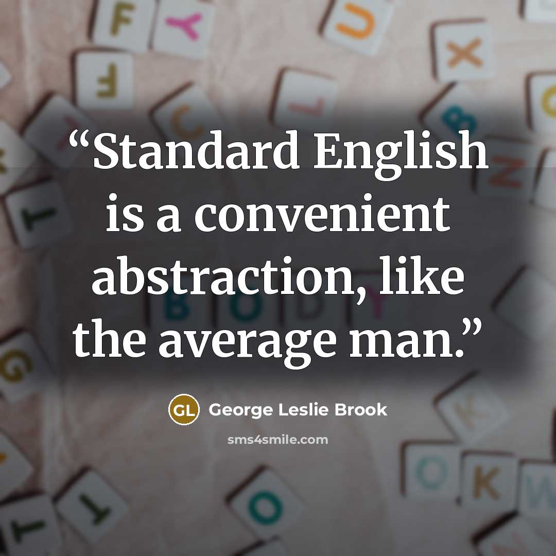 “Standard English is a convenient abstraction, like the average man.” quote by George Leslie Brook