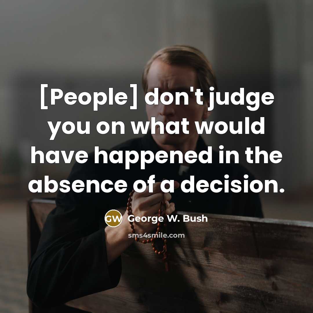 “[People] don't judge you on what would have happened in…” quote by George W. Bush