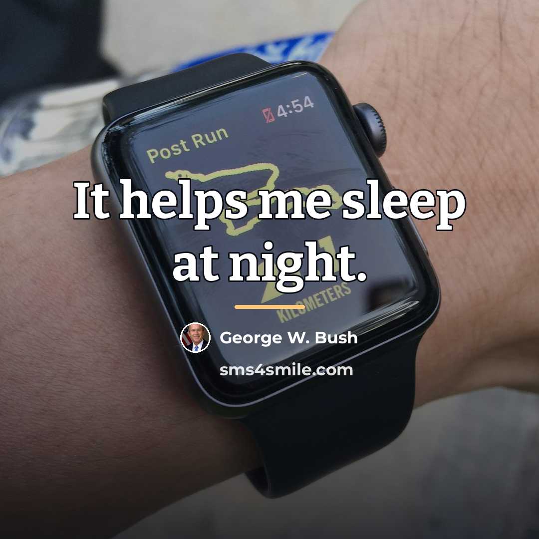 “It helps me sleep at night.…” quote by George W. Bush