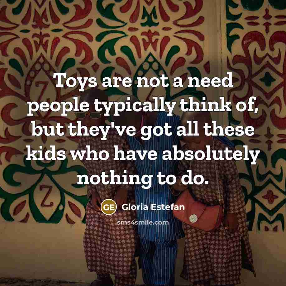 “Toys are not a need people typically think of, but…” quote by Gloria Estefan