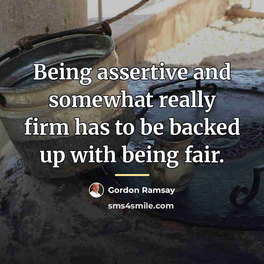 “Being assertive and somewhat really firm has to be backed…” quote by Gordon Ramsay