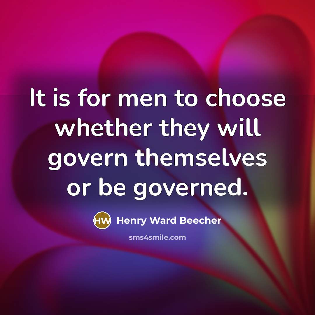 “It is for men to choose whether they will govern themselves or be governed.” quote by Henry Ward Beecher