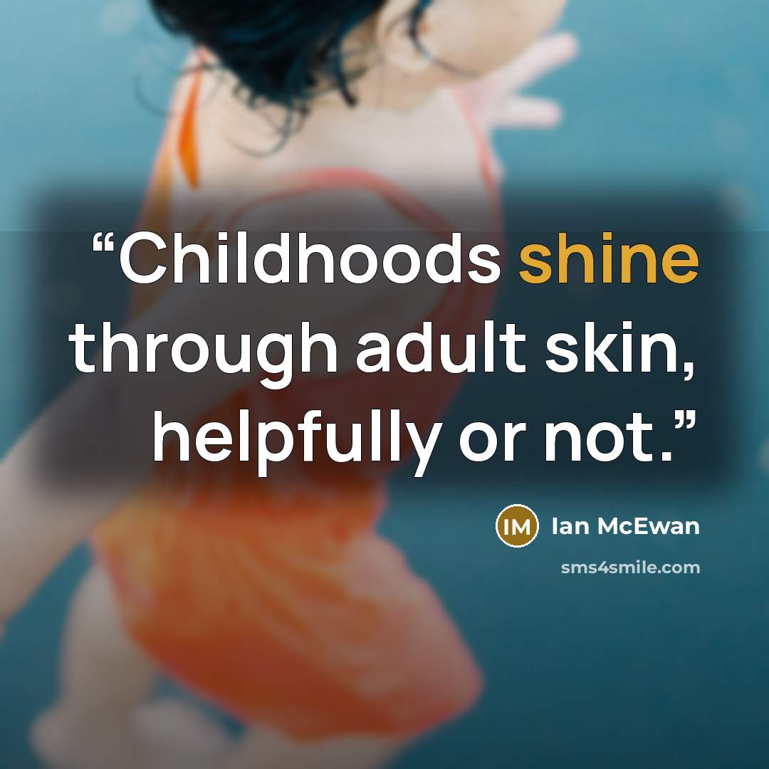 “Childhoods shine through adult skin, helpfully or not.” quote by Ian McEwan