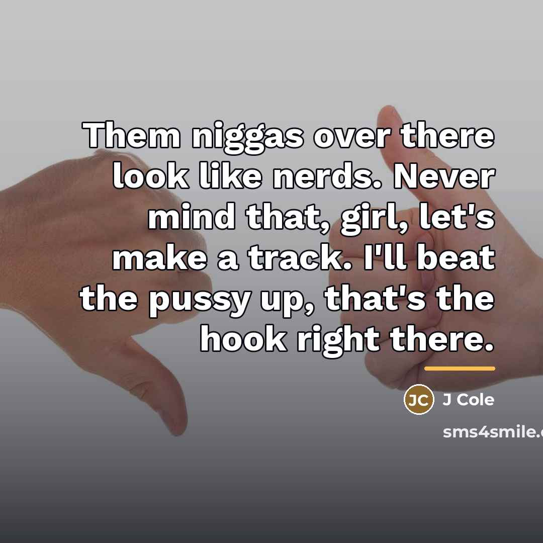 “Them niggas over there look like nerds. Never mind that,…” quote by J Cole