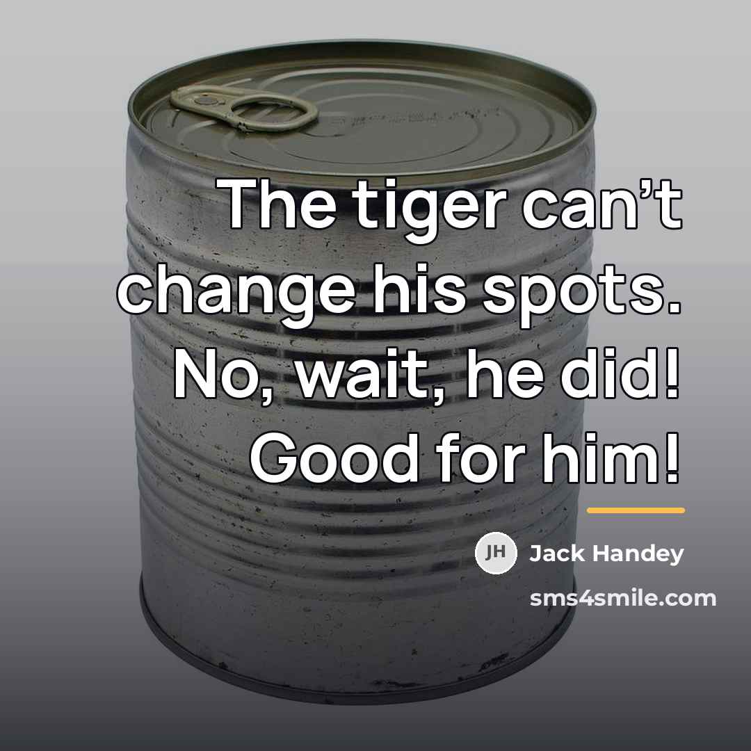 “The tiger can't change his spots. No, wait, he did!…” quote by Jack Handey