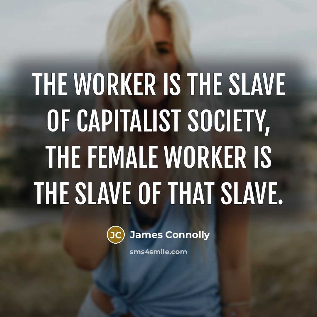 “The worker is the slave of capitalist society, the female…” quote by James Connolly