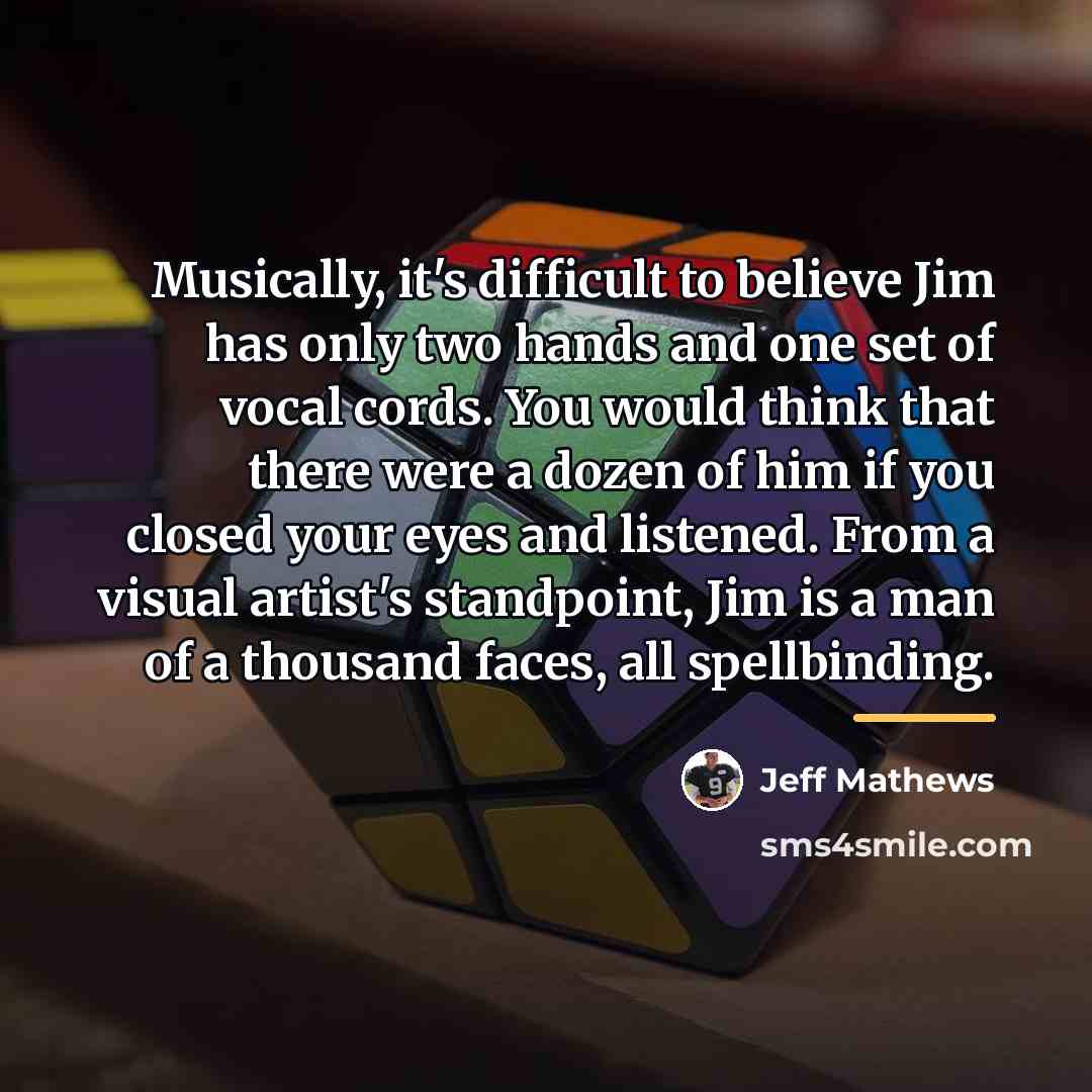 “Musically, it's difficult to believe Jim has only two hands…” quote by Jeff Mathews