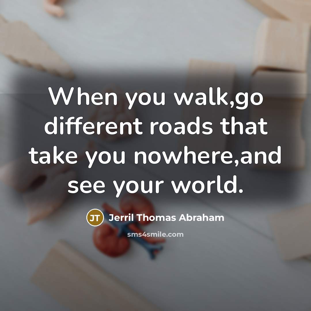 “When you walk,go different roads that take you nowhere,and see…” quote by Jerril Thomas Abraham
