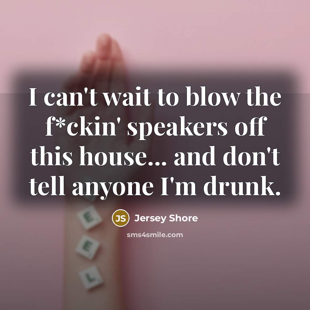 “I can't wait to blow the f*ckin' speakers off this…” quote by Jersey Shore