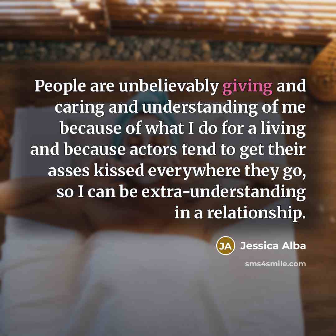 “People are unbelievably giving and caring and understanding of me…” quote by Jessica Alba