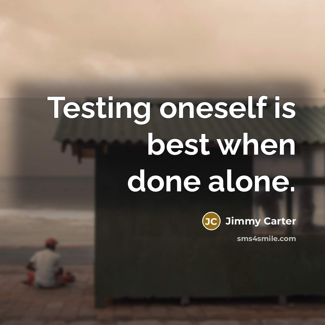 “Testing oneself is best when done alone.” quote by Jimmy Carter