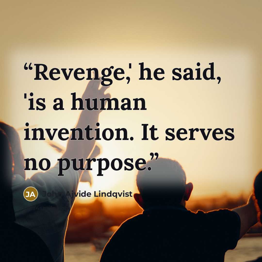 “Revenge,' he said, 'is a human invention. It serves no purpose.” quote by John Ajvide Lindqvist
