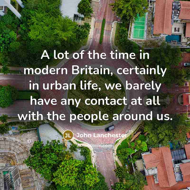 “A lot of the time in modern Britain, certainly in…” quote by John Lanchester