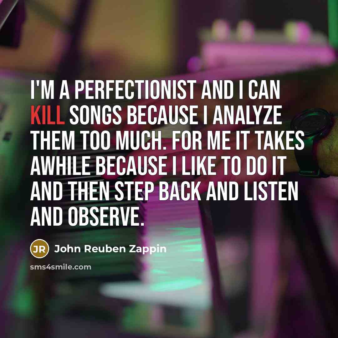 “I'm a perfectionist and I can kill songs because I…” quote by John Reuben Zappin