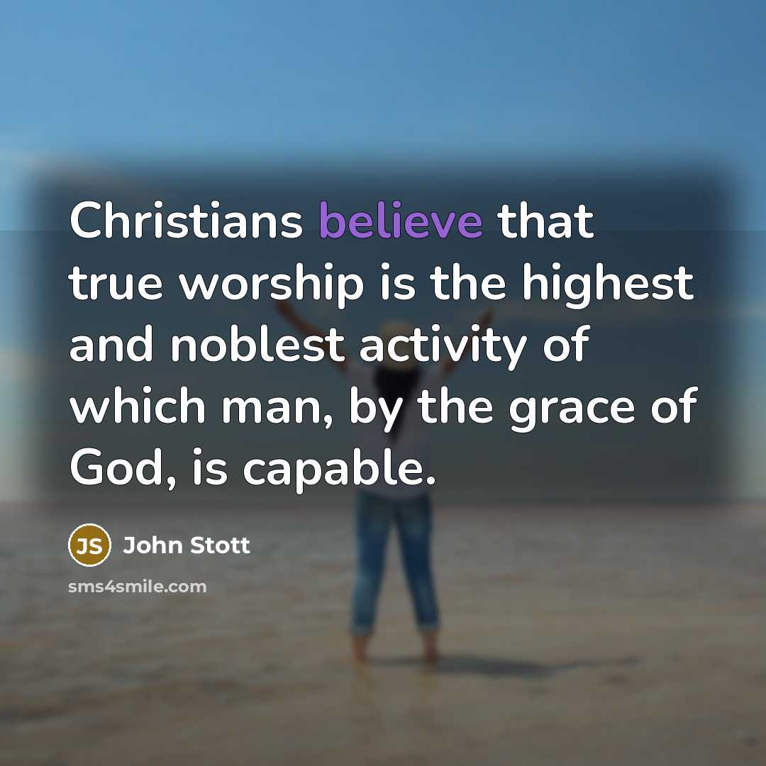 “Christians believe that true worship is the highest and noblest…” quote by John Stott