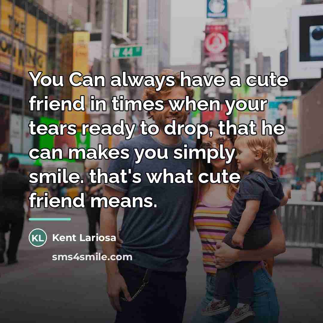 “You Can always have a cute friend in times when…” quote by Kent Lariosa