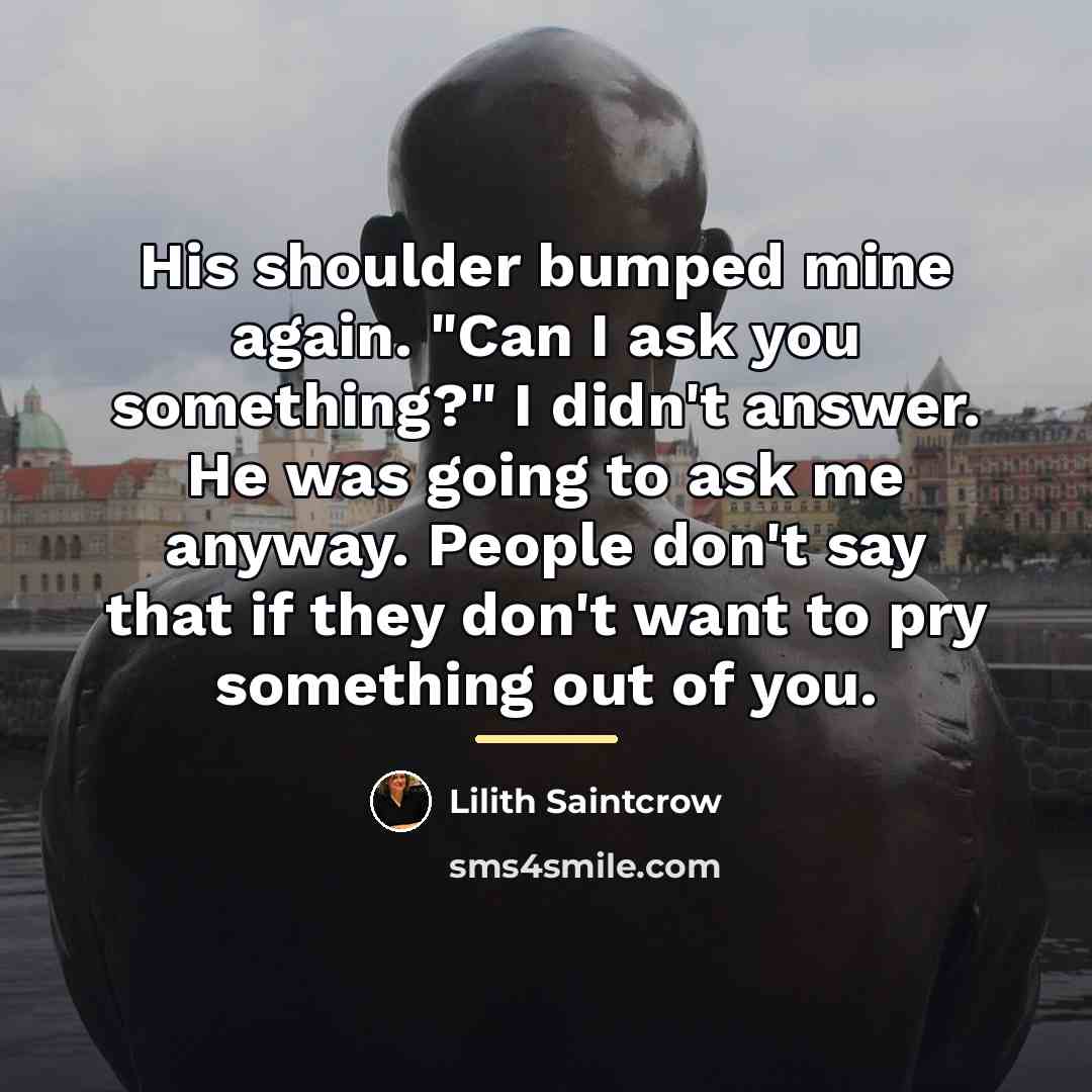 “His shoulder bumped mine again. "Can I ask you something?"…” quote by Lilith Saintcrow
