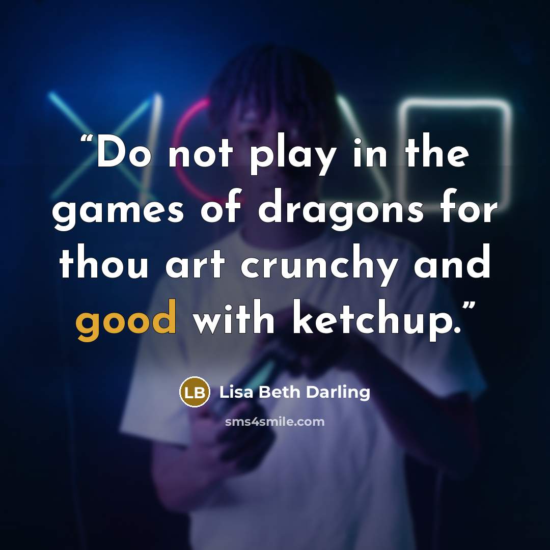 “Do not play in the games of dragons for thou art crunchy and good with ketchup.” quote by Lisa Beth Darling