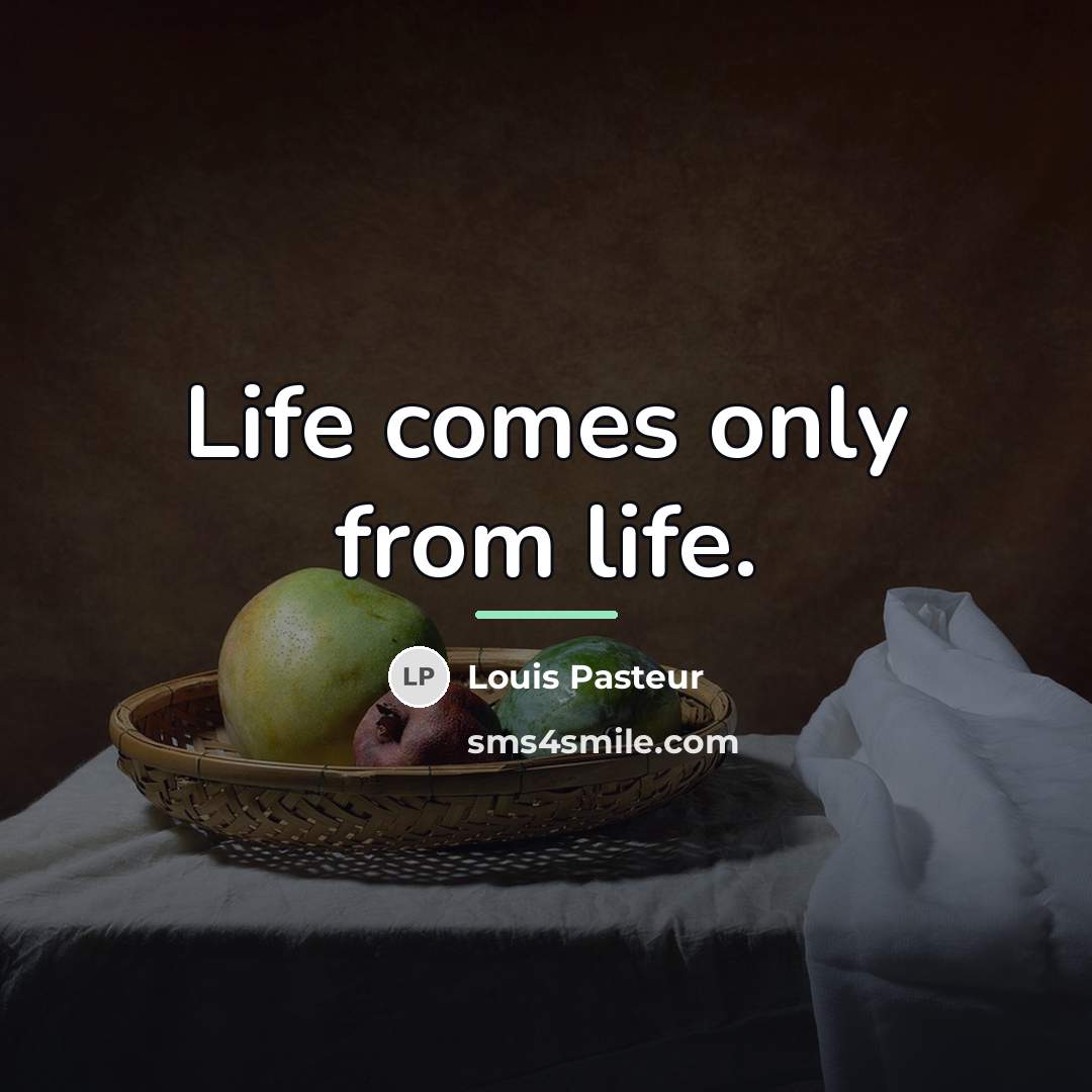 “Life comes only from life.…” quote by Louis Pasteur