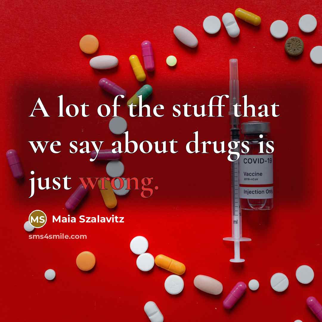 “A lot of the stuff that we say about drugs…” quote by Maia Szalavitz
