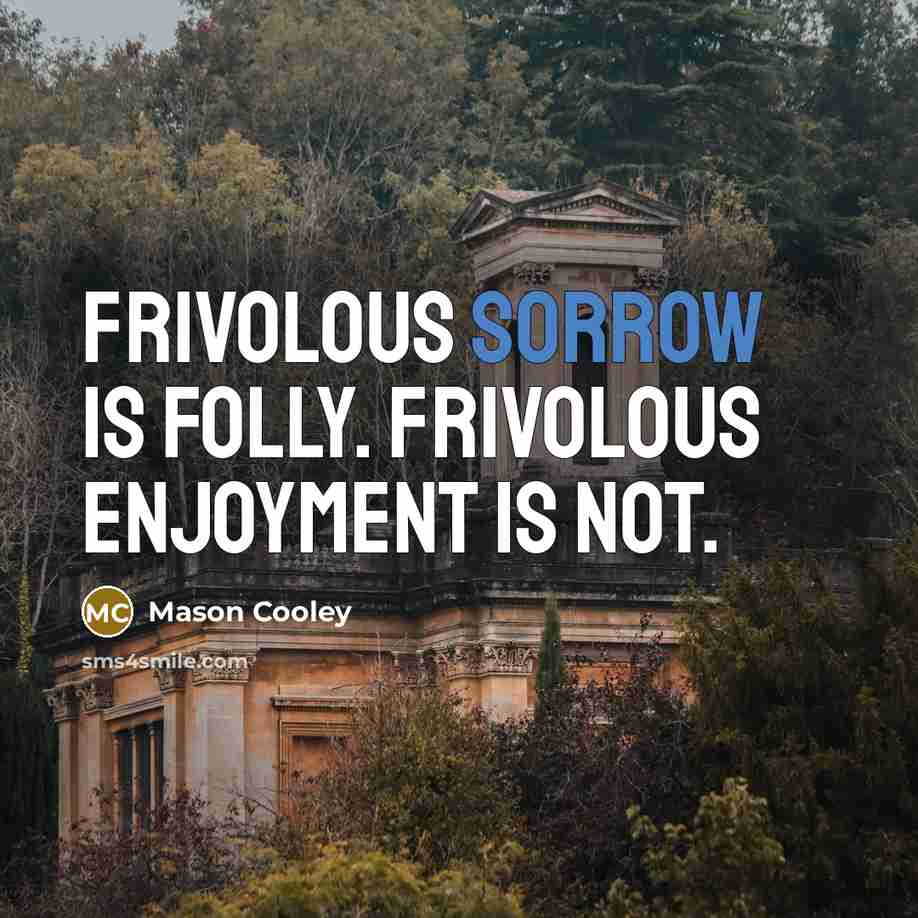 “Frivolous sorrow is folly. Frivolous enjoyment is not.…” quote by Mason Cooley