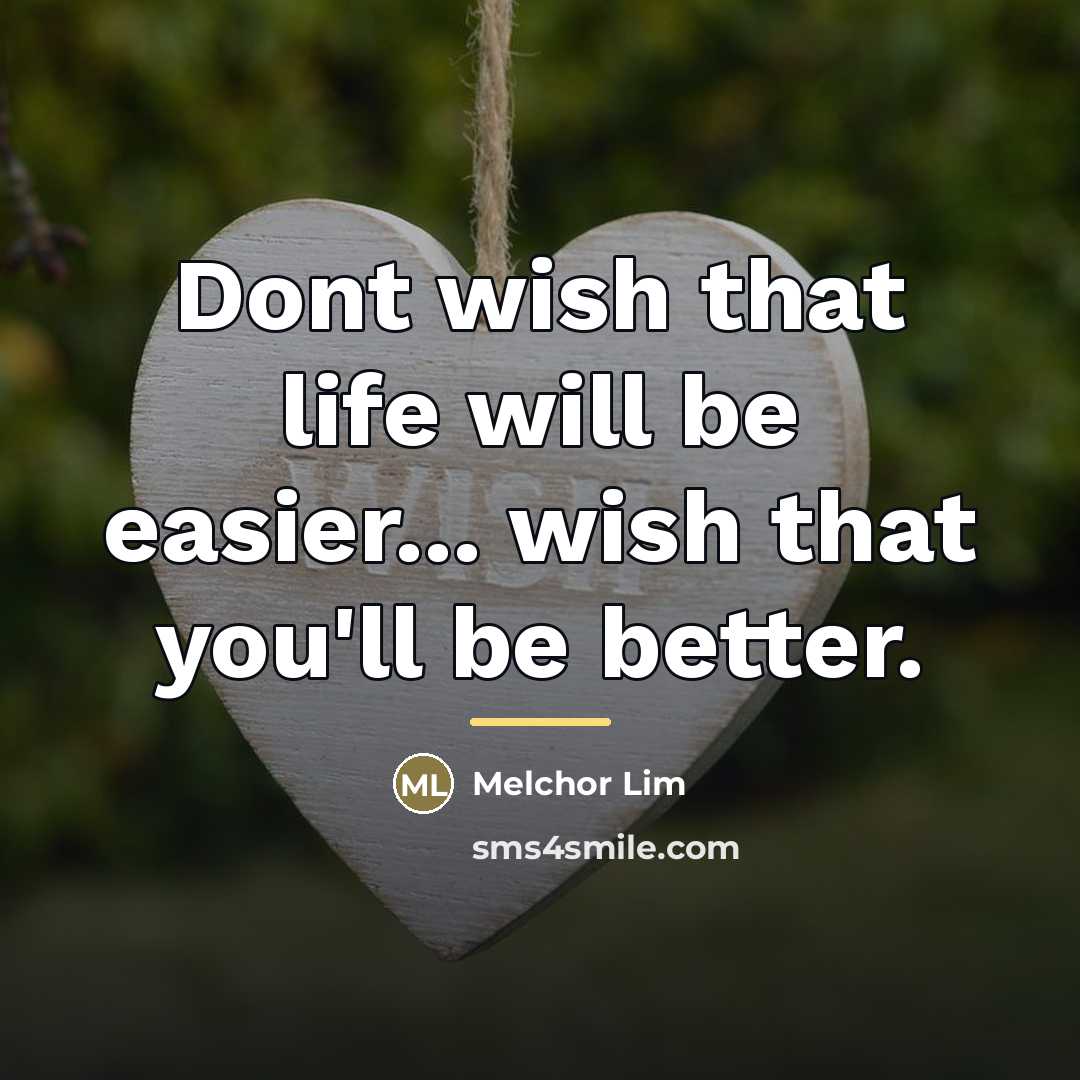 “Dont wish that life will be easier... wish that you'll…” quote by Melchor Lim
