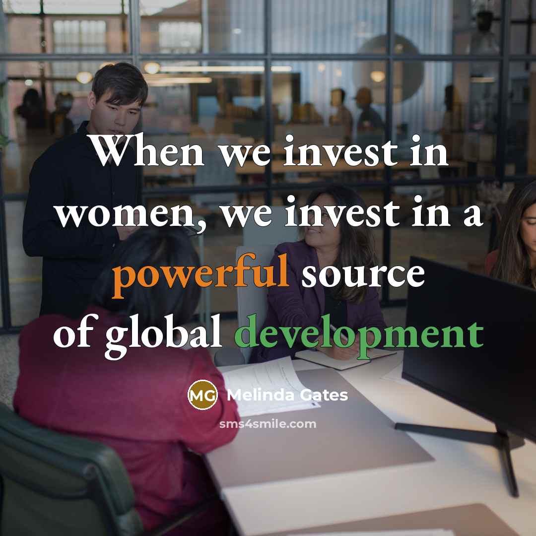 “When we invest in women, we invest in a powerful…” quote by Melinda Gates