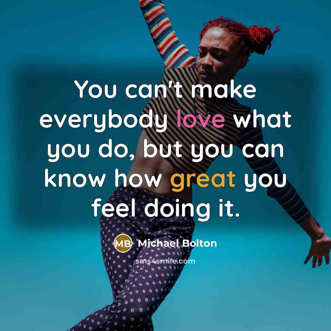 “You can't make everybody love what you do, but you…” quote by Michael Bolton